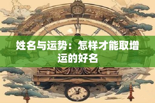 姓名与运势：怎样才能取增运的好名