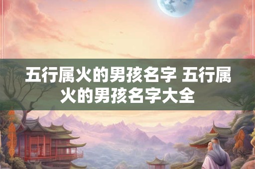 五行属火的男孩名字 五行属火的男孩名字大全