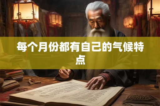 每个月份都有自己的气候特点 每个月份都有自己的气候特点