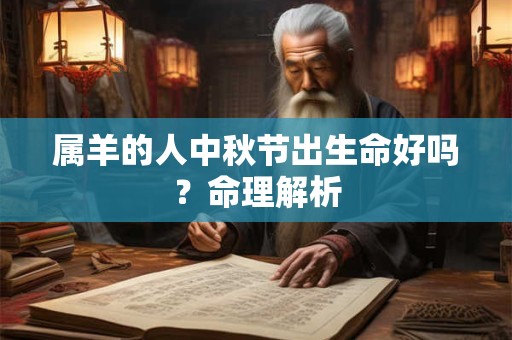 属羊的人中秋节出生命好吗？命理解析