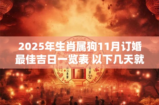 2025年生肖属狗11月订婚最佳吉日一览表 以下几天就不错