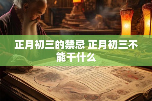 正月初三的禁忌 正月初三不能干什么 正月初三的禁忌 正月初三不能干什么