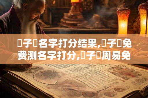 湯子瑯名字打分结果,湯子瑯免费测名字打分,湯子瑯周易免费测名字打分