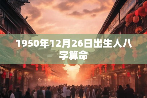 1950年12月26日出生人八字算命