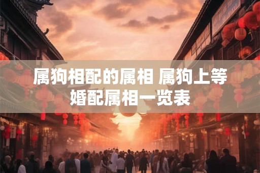 属狗相配的属相 属狗上等婚配属相一览表