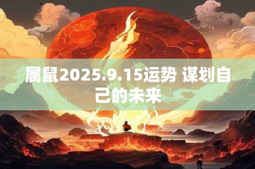 属鼠2025.9.15运势 谋划自己的未来
