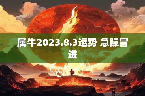 属牛2023.8.3运势 急躁冒进
