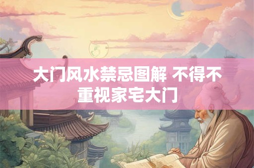 大门风水禁忌图解 不得不重视家宅大门