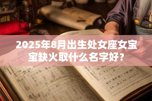 2025年8月出生处女座女宝宝缺火取什么名字好? 2025年8月出生处女座女宝宝缺火取什么名字好?