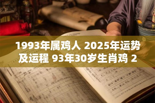 1993年属鸡人 2025年运势及运程 93年30岁生肖鸡 2025年每月运势