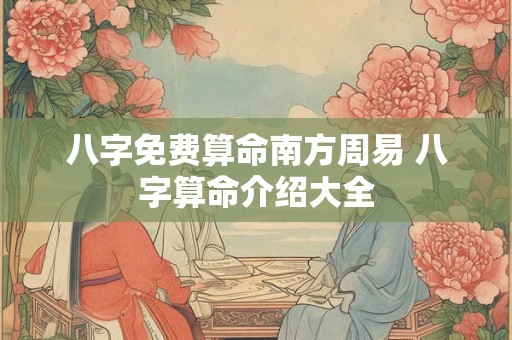 八字免费算命南方周易 八字算命介绍大全