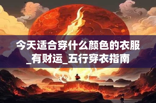 今天适合穿什么颜色的衣服_有财运_五行穿衣指南