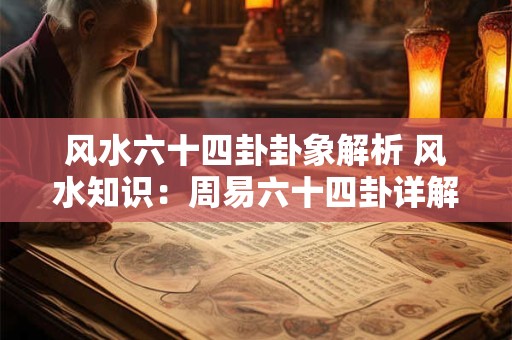 风水六十四卦卦象解析 风水知识：周易六十四卦详解