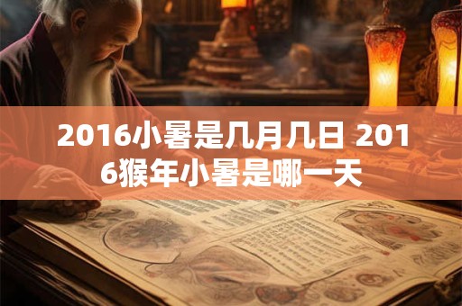 2016小暑是几月几日 2016猴年小暑是哪一天