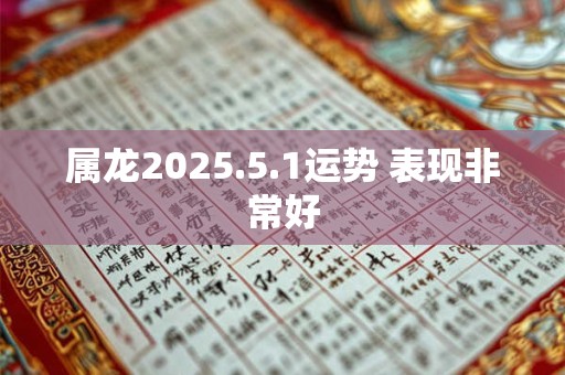 属龙2025.5.1运势 表现非常好