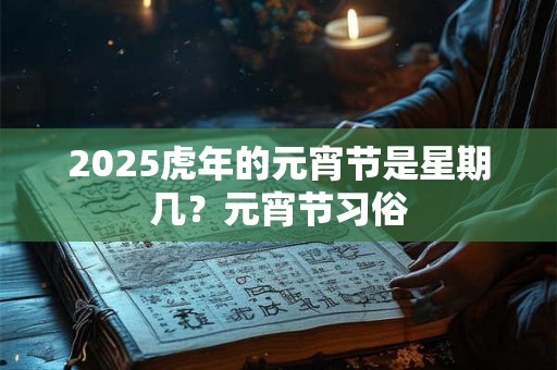 2025虎年的元宵节是星期几？元宵节习俗
