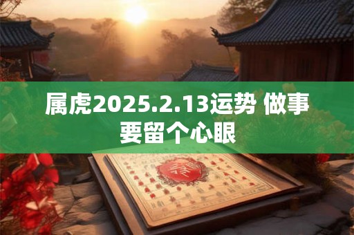 属虎2025.2.13运势 做事要留个心眼