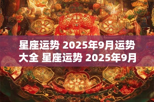 星座运势 2025年9月运势大全 星座运势 2025年9月运程