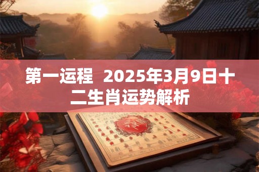 第一运程  2025年3月9日十二生肖运势解析