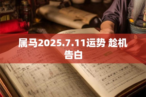 属马2025.7.11运势 趁机告白