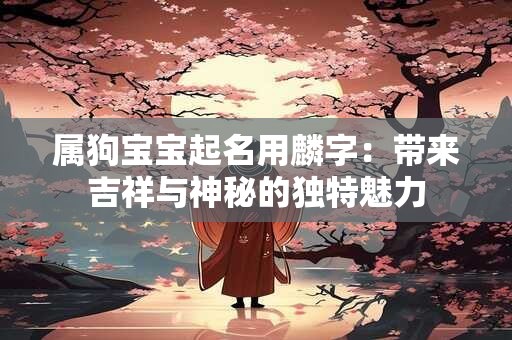 属狗宝宝起名用麟字：带来吉祥与神秘的独特魅力
