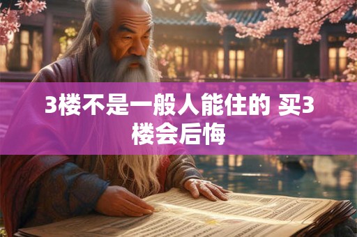 3楼不是一般人能住的 买3楼会后悔