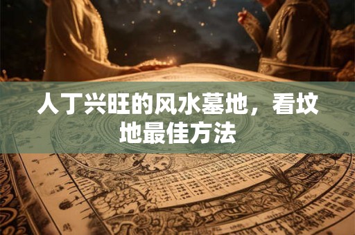 人丁兴旺的风水墓地，看坟地最佳方法