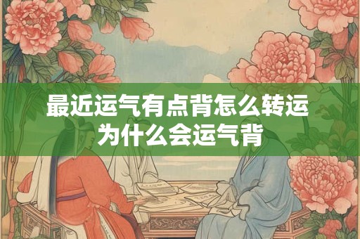 最近运气有点背怎么转运 为什么会运气背