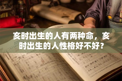 亥时出生的人有两种命，亥时出生的人性格好不好？