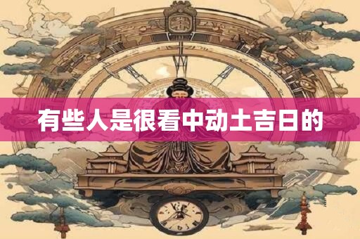 有些人是很看中动土吉日的