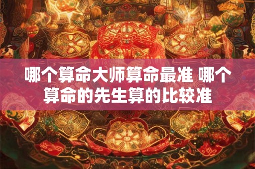 哪个算命大师算命最准 哪个算命的先生算的比较准
