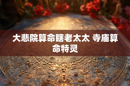 大悲院算命瞎老太太 寺庙算命特灵