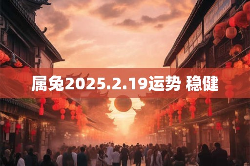 属兔2025.2.19运势 稳健