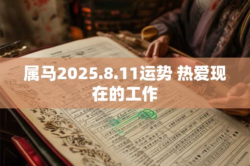 属马2025.8.11运势 热爱现在的工作