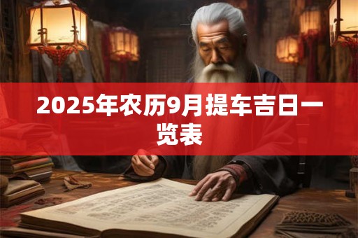 2025年农历9月提车吉日一览表 2025年农历9月提车吉日一览表