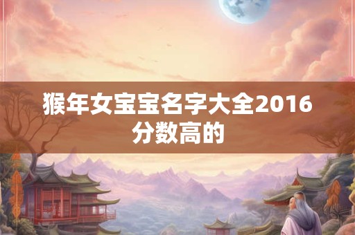 猴年女宝宝名字大全2016分数高的