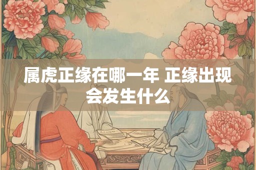 属虎正缘在哪一年 正缘出现会发生什么