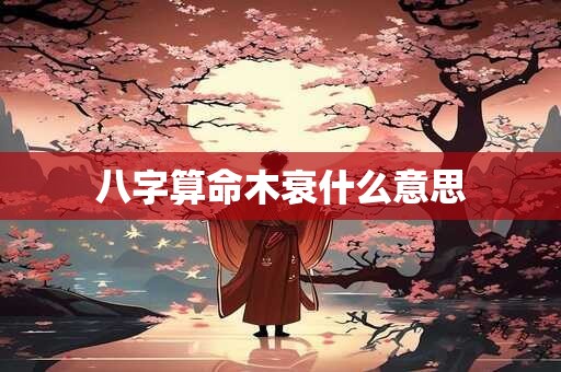 八字算命木衰什么意思
