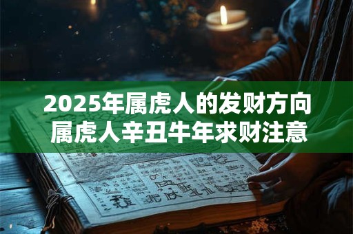 2025年属虎人的发财方向 属虎人辛丑牛年求财注意事项