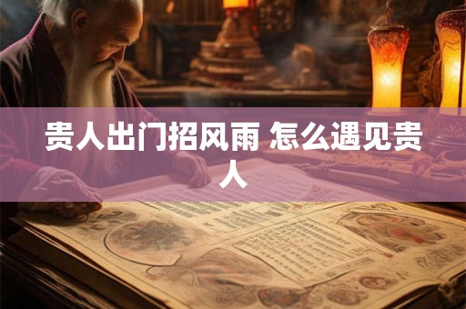 贵人出门招风雨 怎么遇见贵人