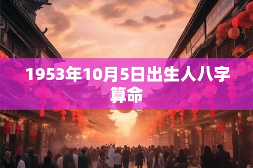 1953年10月5日出生人八字算命