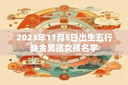 2023年11月5日出生五行缺金男孩女孩名字