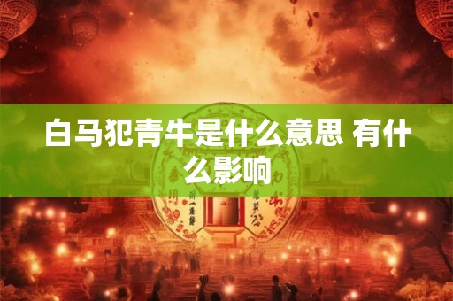 白马犯青牛是什么意思 有什么影响