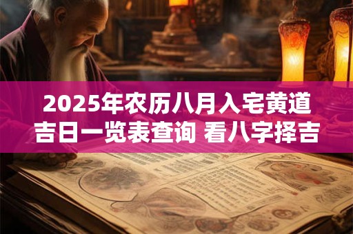 2025年农历八月入宅黄道吉日一览表查询 看八字择吉日