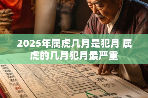 2025年属虎几月是犯月 属虎的几月犯月最严重