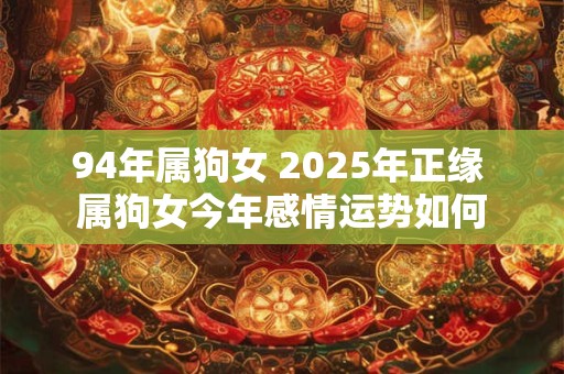 94年属狗女 2025年正缘 属狗女今年感情运势如何