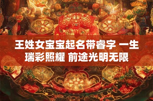 王姓女宝宝起名带睿字 一生瑞彩照耀 前途光明无限