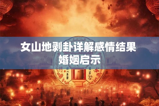 女山地剥卦详解感情结果 婚姻启示