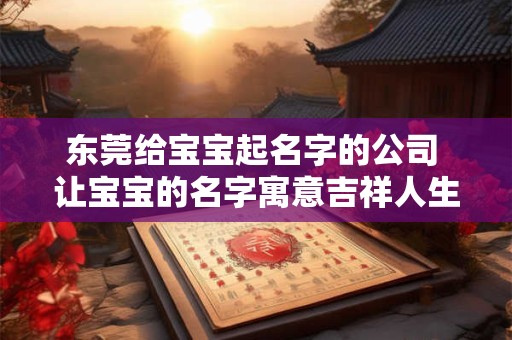 东莞给宝宝起名字的公司 让宝宝的名字寓意吉祥人生