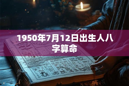 1950年7月12日出生人八字算命